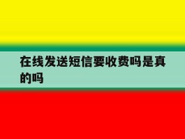 包含在线发送短信要收费吗是真的吗的词条