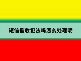 短信催收犯法吗怎么处理呢