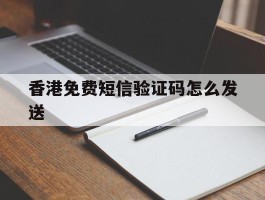 香港免费短信验证码怎么发送