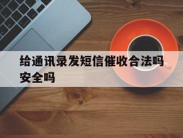 给通讯录发短信催收合法吗安全吗