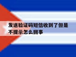 发送验证码短信收到了但是不提示怎么回事