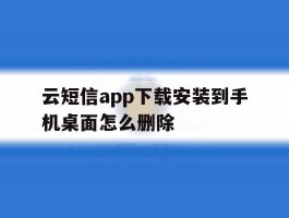 云短信app下载安装到手机桌面怎么删除