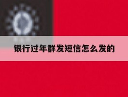 银行过年群发短信怎么发的
