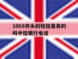包含1068开头的短信是真的吗中信银行电话的词条