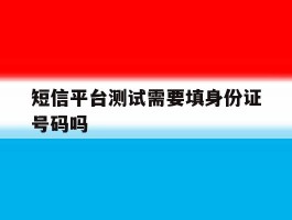 短信平台测试需要填身份证号码吗
