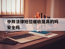 中邦法律短信催收是真的吗安全吗