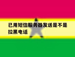已用短信服务器发送是不是拉黑电话