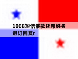 1068短信催款还带姓名退订回复r的简单介绍
