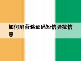 如何屏蔽验证码短信骚扰信息的简单介绍