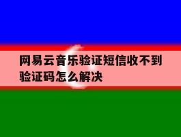 网易云音乐验证短信收不到验证码怎么解决