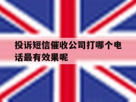 投诉短信催收公司打哪个电话最有效果呢的简单介绍