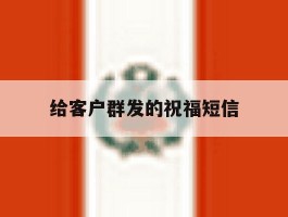 给客户群发的祝福短信