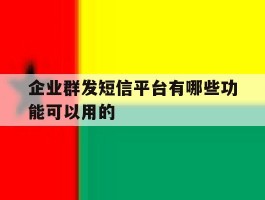 企业群发短信平台有哪些功能可以用的