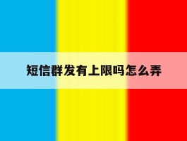 短信群发有上限吗怎么弄