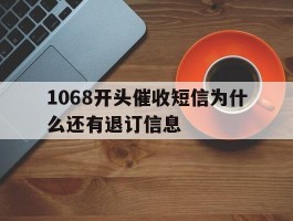1068开头催收短信为什么还有退订信息
