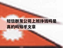 短信群发公司上班挣钱吗是真的吗知乎文章的简单介绍