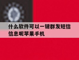 关于什么软件可以一键群发短信信息呢苹果手机的信息