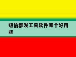 短信群发工具软件哪个好用些