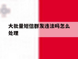大批量短信群发违法吗怎么处理