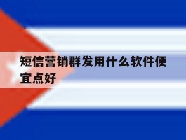 短信营销群发用什么软件便宜点好