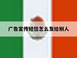 广告宣传短信怎么发给别人