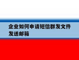 企业如何申请短信群发文件发送邮箱