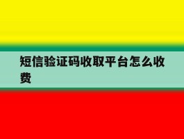 短信验证码收取平台怎么收费
