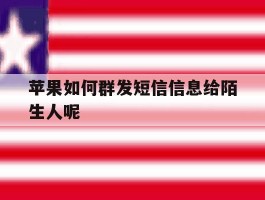 苹果如何群发短信信息给陌生人呢