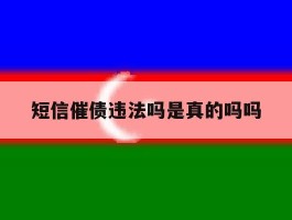 短信催债违法吗是真的吗吗