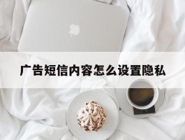 广告短信内容怎么设置隐私