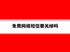 免费网络短信要关掉吗