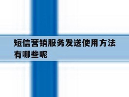 短信营销服务发送使用方法有哪些呢