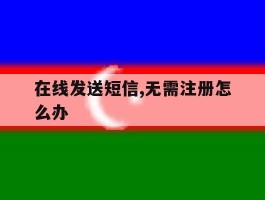 关于在线发送短信,无需注册怎么办的信息