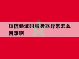 短信验证码服务器异常怎么回事啊