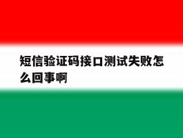 短信验证码接口测试失败怎么回事啊