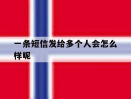 一条短信发给多个人会怎么样呢的简单介绍
