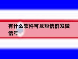 有什么软件可以短信群发微信号