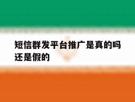短信群发平台推广是真的吗还是假的