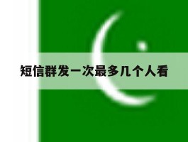 短信群发一次最多几个人看