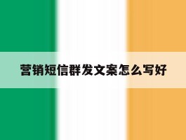 营销短信群发文案怎么写好