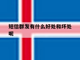 短信群发有什么好处和坏处呢