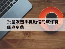 批量发送手机短信的软件有哪些免费