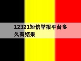 12321短信举报平台多久有结果