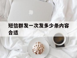 短信群发一次发多少条内容合适