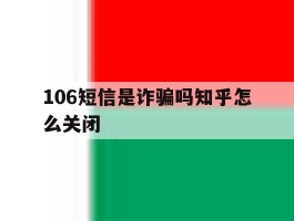 106短信是诈骗吗知乎怎么关闭