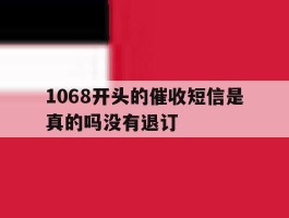 1068开头的催收短信是真的吗没有退订的简单介绍