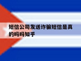 短信公司发送诈骗短信是真的吗吗知乎