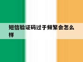 短信验证码过于频繁会怎么样