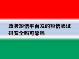 关于政务短信平台发的短信验证码安全吗可靠吗的信息