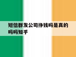 短信群发公司挣钱吗是真的吗吗知乎